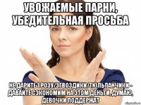 увожаемые парни, убедительная просьба не дарите 1 розу/3гвоздики/тюльпанчики - давайте сэкономим на этом деньги, думаю, девочки поддержат