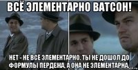 всё элементарно ватсон! нет - не всё элементарно. ты не дошол до формулы пердежа, а она не элементарна.