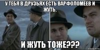 у тебя в друзьях есть варфоломеев и жуть. и жуть тоже???