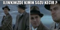 iliwkinizde kimin sozu kecir ? 