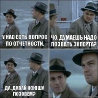 У нас есть вопрос по отчетности. Чо, думаешь надо позвать экперта? ДА, давай ксюшу позовем? 