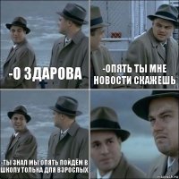 -о здарова -опять ты мне новости скажешь -ты знал МЫ ОПЯТЬ ПОЙДЁМ В ШКОЛУ ТОЛЬКА ДЛЯ ВЗРОСЛЫХ 