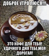 доброе утро люся!!! это кофе для тебя! удачного дня тебе,моя дорогая!