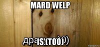 mard welp is (too)