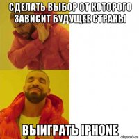 сделать выбор от которого зависит будущее страны выиграть iphone