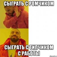 сыграть с ромчиком сыграть с типчиком с работы