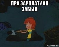 про зарплату он забыл 