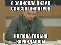 я записала лизу в список шипперов но пока только карандашом