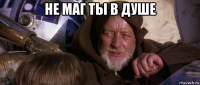 не маг ты в душе 