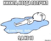 никита, когда получил 9,а не 10