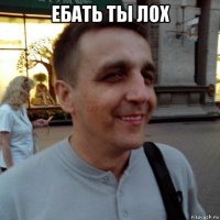 ебать ты лох 