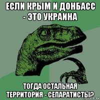 если крым и донбасс - это украина тогда остальная территория - сепаратисты?