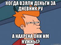 когда взяли деньги за дневник.ру а нахрена они им нужны?