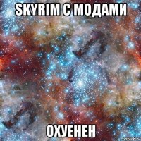 skyrim с модами охуенен