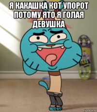 я какашка кот упорот потому ято я голая девушка 