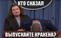 кто сказал выпускайте кракена?