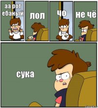 аа рот ебаный лол чо не чё сука