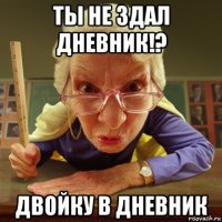 ты не здал дневник!? двойку в дневник