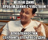 желаю диме пробуждения с чувством влюбленности и сохранить его на весь день