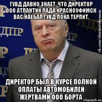 гувд давно знает, что директор ооо атлантик лада красноуфимск вас наебал.гувд пока терпит. директор был в курсе полной оплаты автомобилей жертвами ооо борта