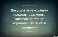 Девушки переходящие пределы разумного никогда не станут хорошими женами и матерями