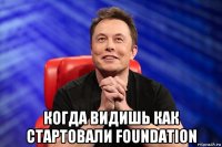  когда видишь как стартовали foundation
