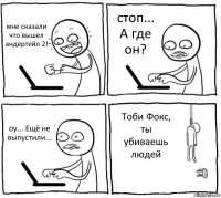 мне сказали что вышел андертейл 2! стоп... А где он? оу... Ещё не выпустили... Тоби Фокс, ты убиваешь людей