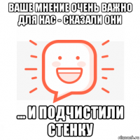 ваше мнение очень важно для нас - сказали они ... и подчистили стенку