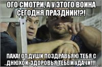 ого смотри, а у этого воина сегодня праздник!?! паха! от души поздравьяю тебя с днюхой, здоровья тебе и удачи!!!