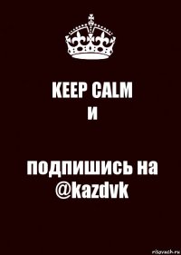 KEEP CALM
и подпишись на @kazdvk