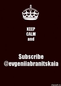 KEEP
CALM
and Subscribe
@evgeniiabranitskaia
