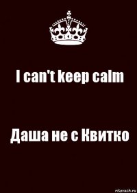 I can't keep calm Даша не с Квитко