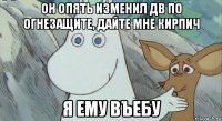 он опять изменил дв по огнезащите, дайте мне кирпич я ему въебу