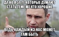 да но я за те которые думают стать теме же кто хорошие ведь каждый из нас может там быть