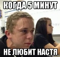 когда 5 минут не любит настя