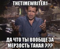 thetimewriter1 да что ты вообще за мерзость такая ???