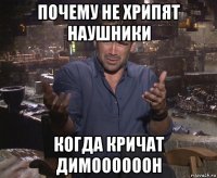 почему не хрипят наушники когда кричат димоооооон