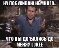 ну побухиваю немного.. что вы до*бались до меня? l jkee