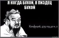 я когда бухой, я пиздец бухой 