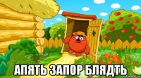  апять запор блядть