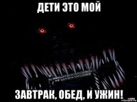 дети это мой завтрак, обед, и ужин!