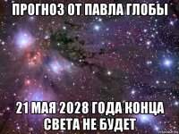 прогноз от павла глобы 21 мая 2028 года конца света не будет