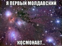 я первый молдавский космонавт...