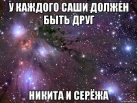 у каждого саши должен быть друг никита и серёжа