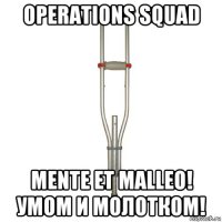 operations squad mente et malleo! умом и молотком!