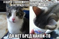а вдруг танки могут улутшить агронабои и не придется стопать дамаг да нет бред какой-то