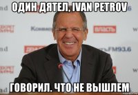 один дятел, ivan petrov говорил. что не вышлем