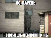 пс, парень не хочешь немножко жб