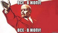 все - в жопу! все - в жопу!