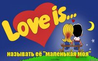 называть её "маленькая моя"